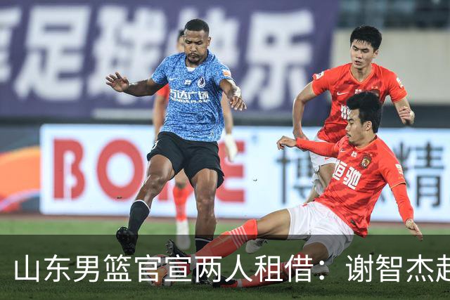 山东男篮官宣两人租借：谢智杰赴山西1年 马延东赴同曦2年