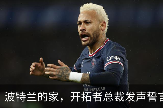 波特兰的家，开拓者总裁发声誓言留守