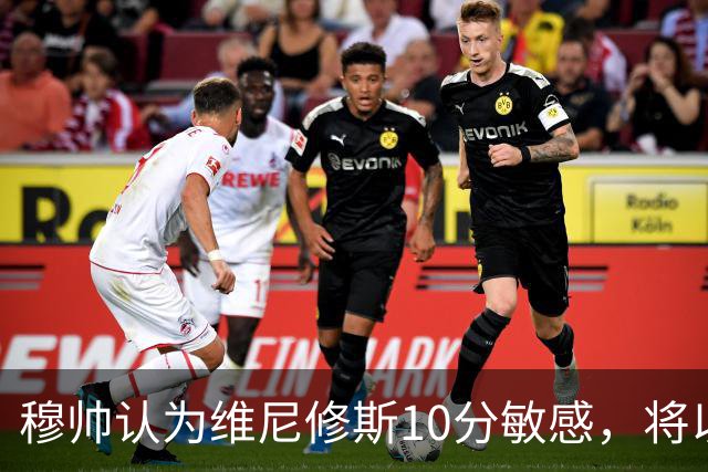 穆帅认为维尼修斯10分敏感，将以亦师亦父身份，陪伴引导维尼修斯