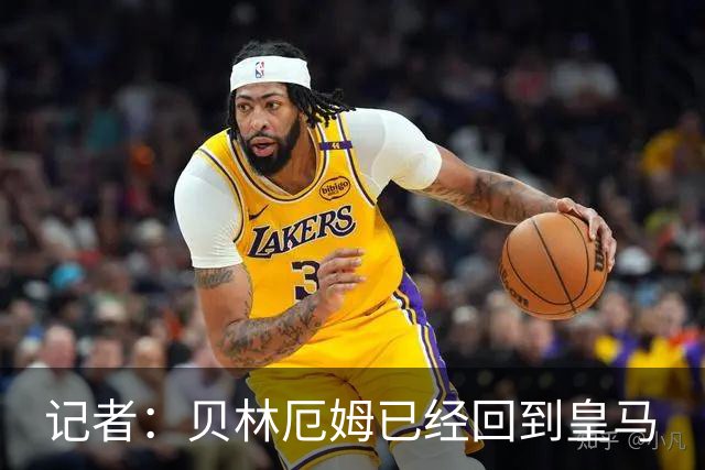记者：贝林厄姆已经回到皇马
